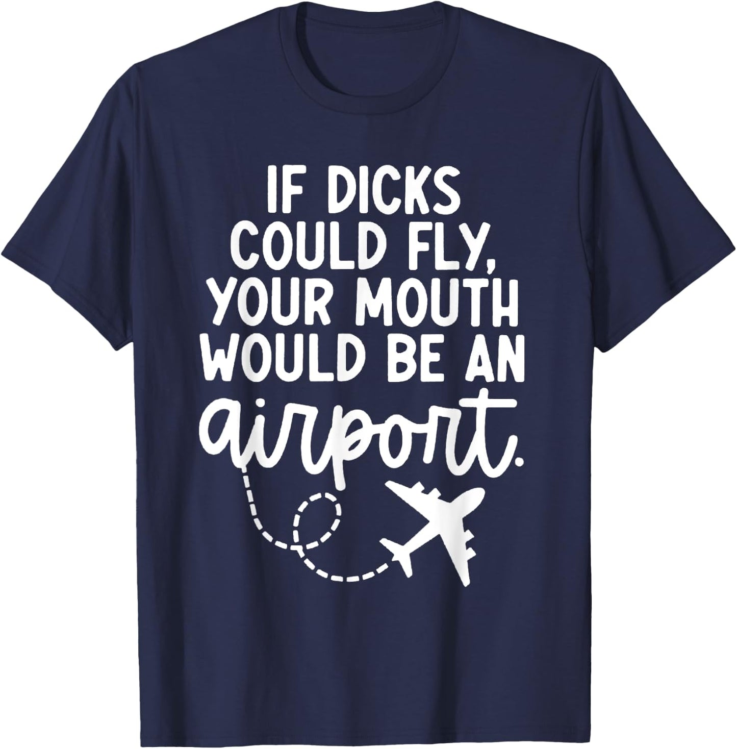 Funny trendy gift Funny If Dicks Could Fly Your Mouth Would Be An Airport T-Shirt - T-Shirt | Navy