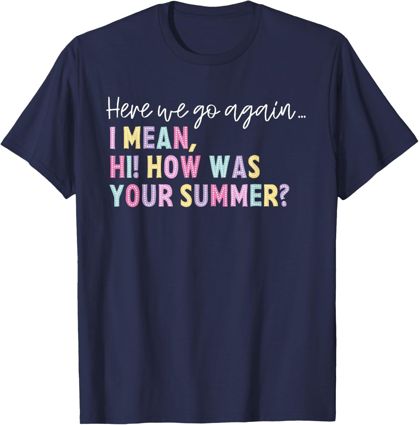 Here We Go Again I Mean Hi How Was Your Summer Men Women T-Shirt - T-Shirt | Navy