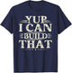 Yup I Can Build That - Funny Woodworking Carpenter Sarcastic T-Shirt - T-Shirt | Navy