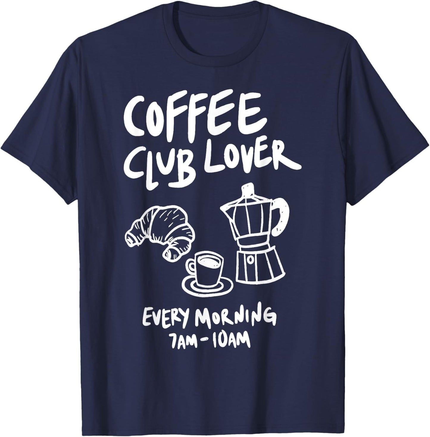 Coffee Club Lover Every Morning 7AM-10AM Coffee Lovers Funny T-Shirt - T-Shirt | Navy