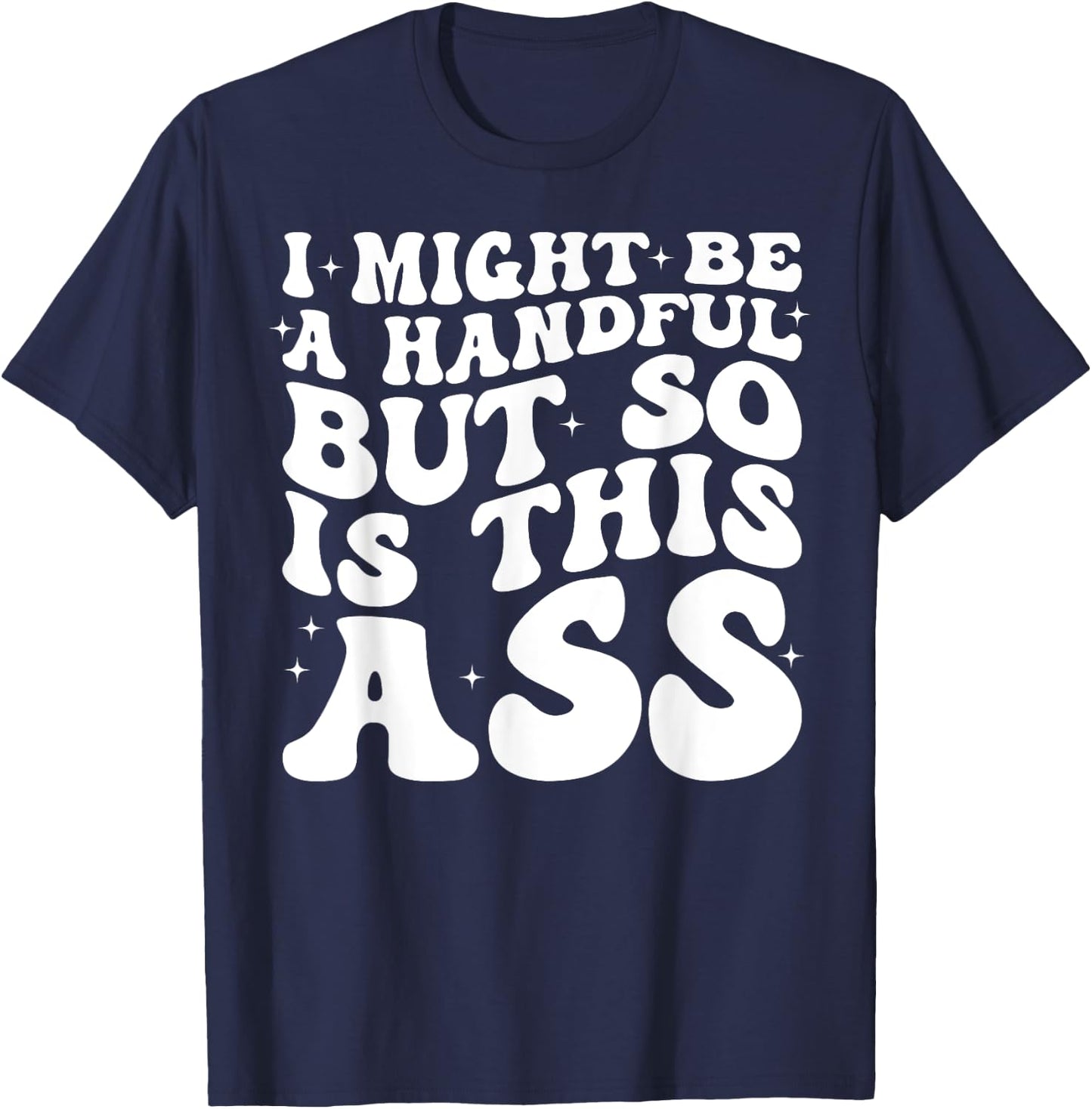 I Might Be A Handful But So Is This Ass T-Shirt - T-Shirt | Navy