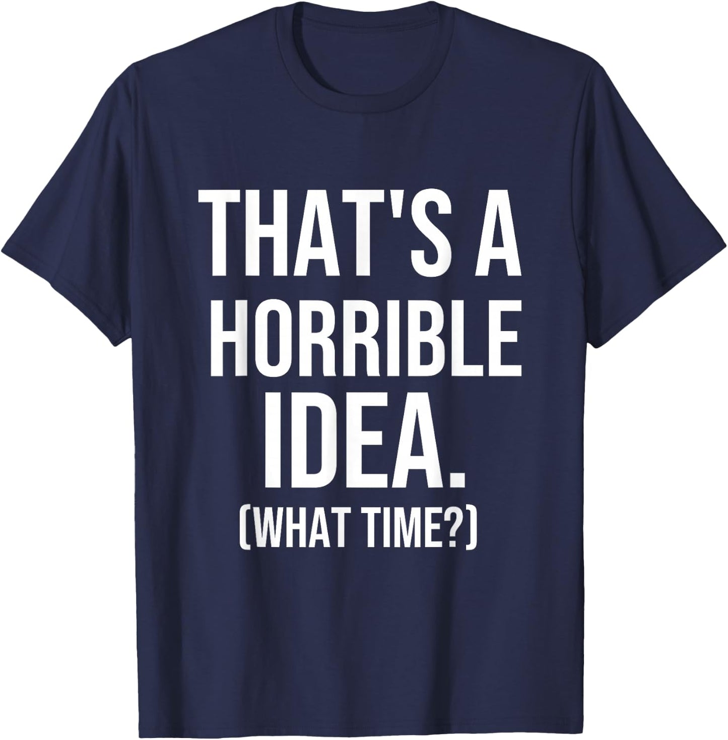 That's a Terrible Idea What Time, Funny Quotes, Sarcastic T-Shirt - T-Shirt | Navy