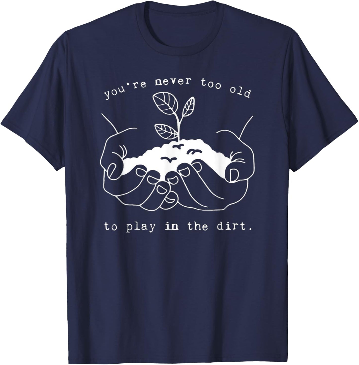 Never Too Old to Play in the Dirt - Fun Outdoor Adventure T-Shirt - T-Shirt | Navy
