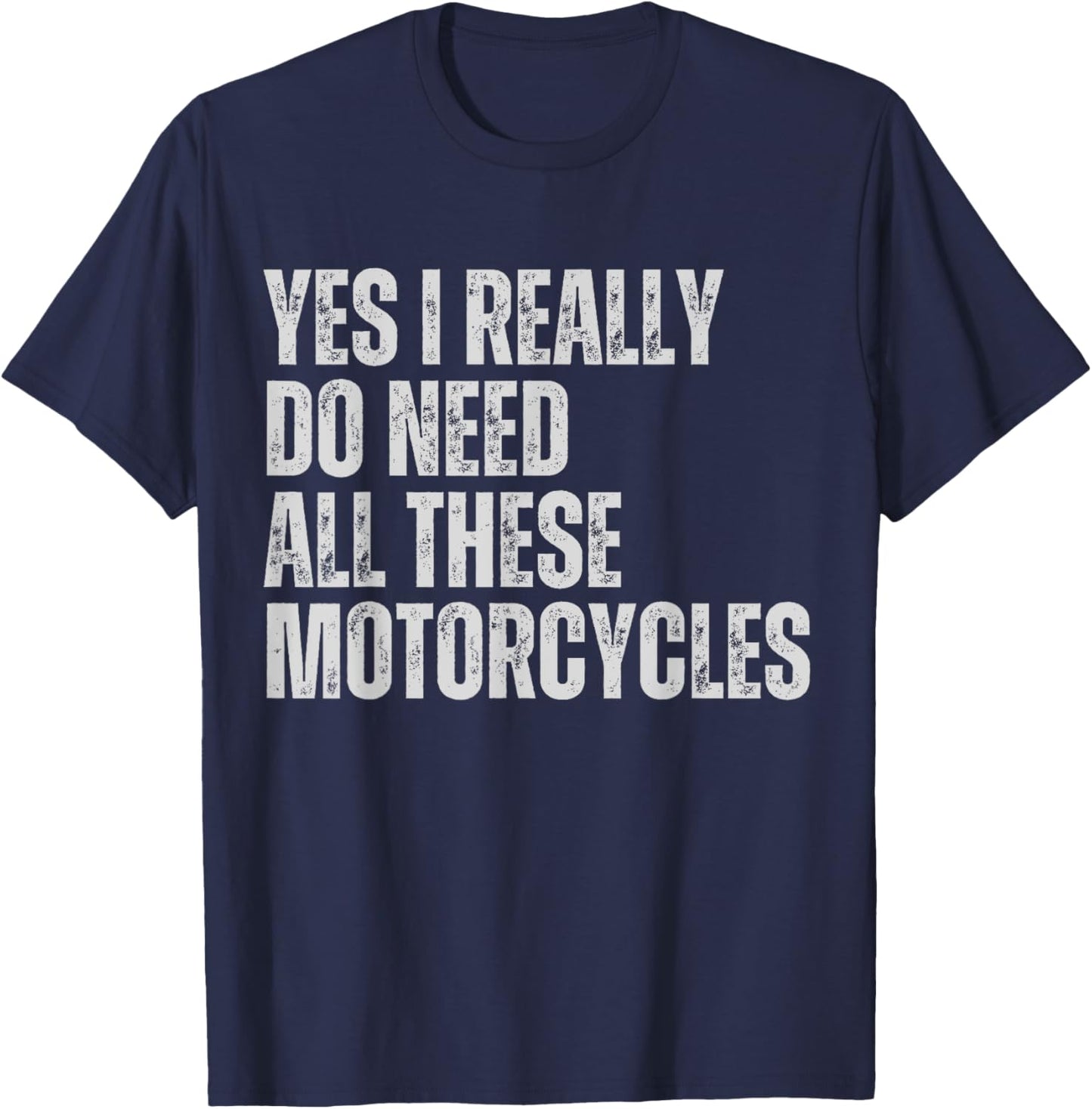 Yes I Really Do Need All These Motorcycles Funny Garage T-Shirt - T-Shirt | Navy