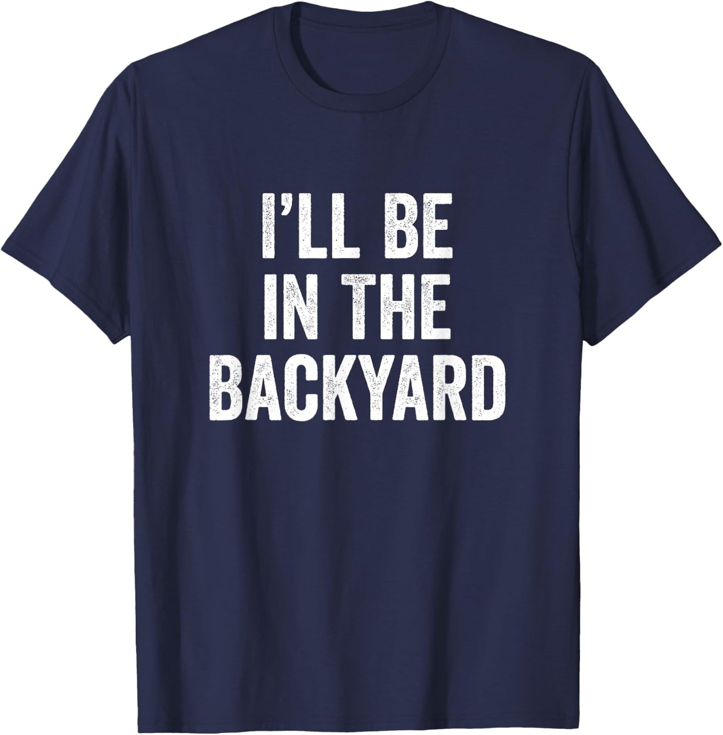 I'll Be in The Backyard Funny Father's Day for Gardener Dad T-Shirt - T-Shirt | Navy