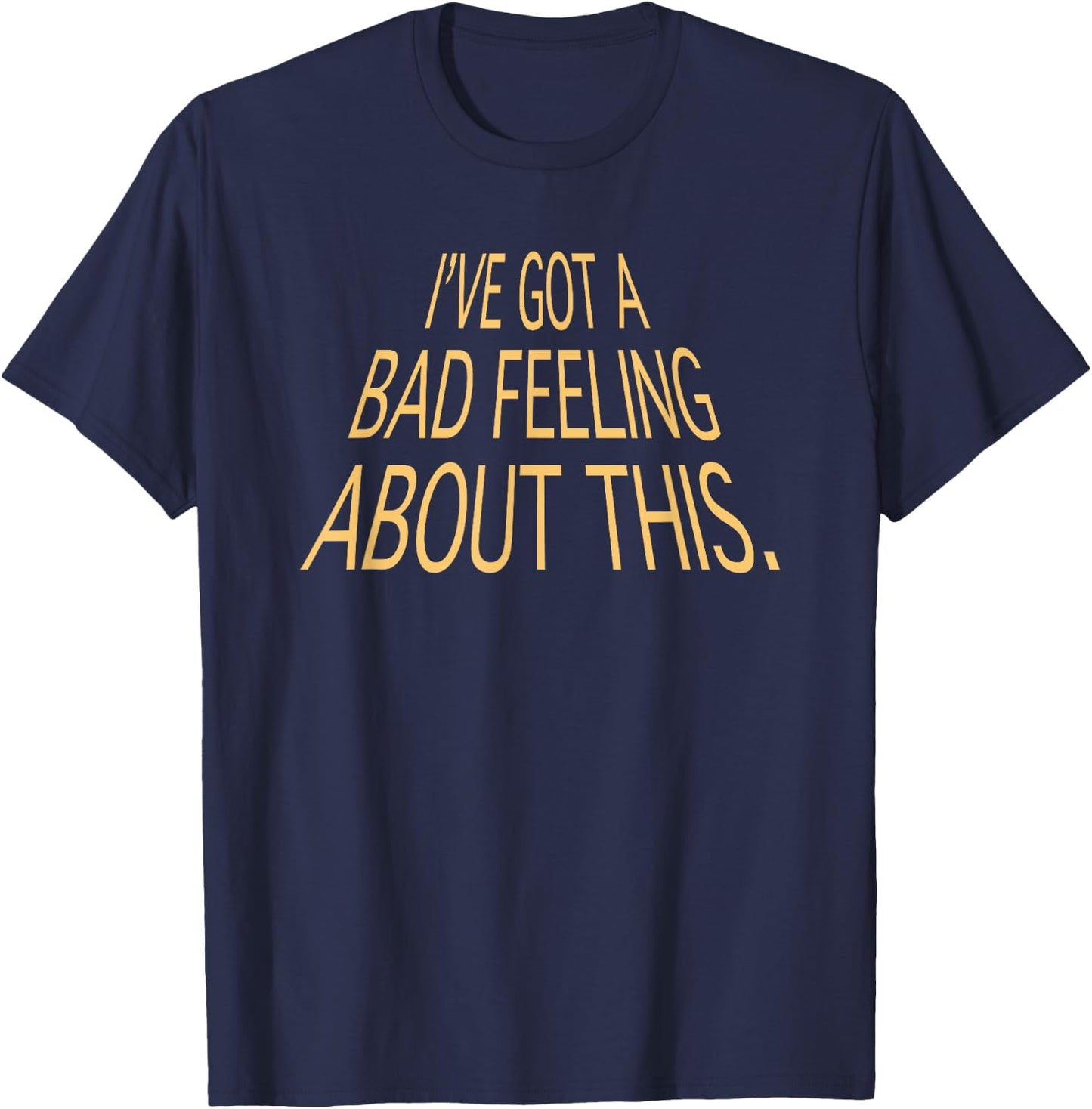 I've Got A Bad Feeling About This Funny Saying Slogan T-Shirt - T-Shirt | Navy