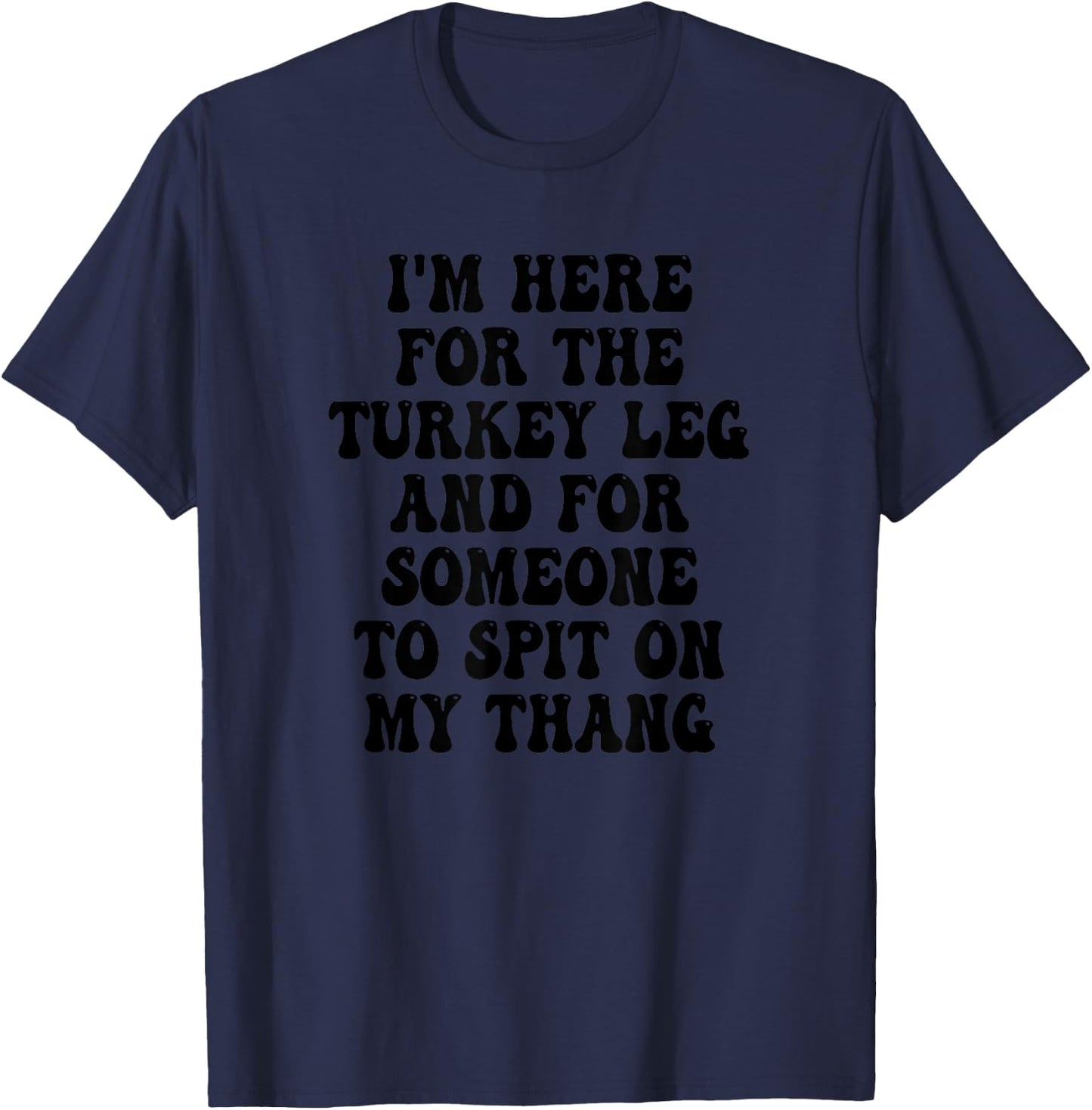 I'm Here for the Turkey Leg and for Someone To Spit T-Shirt - T-Shirt | Navy