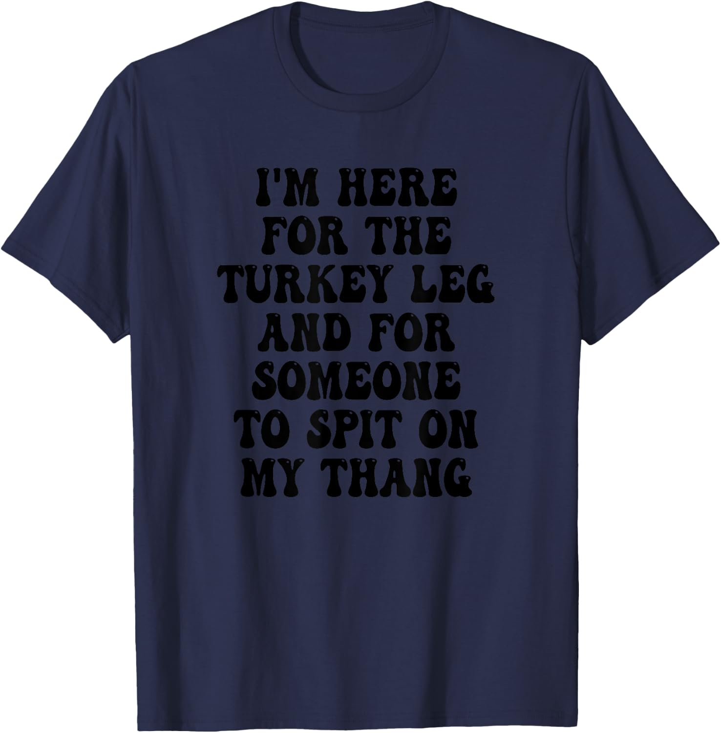 I'm Here for the Turkey Leg and for Someone To Spit T-Shirt - T-Shirt | Navy