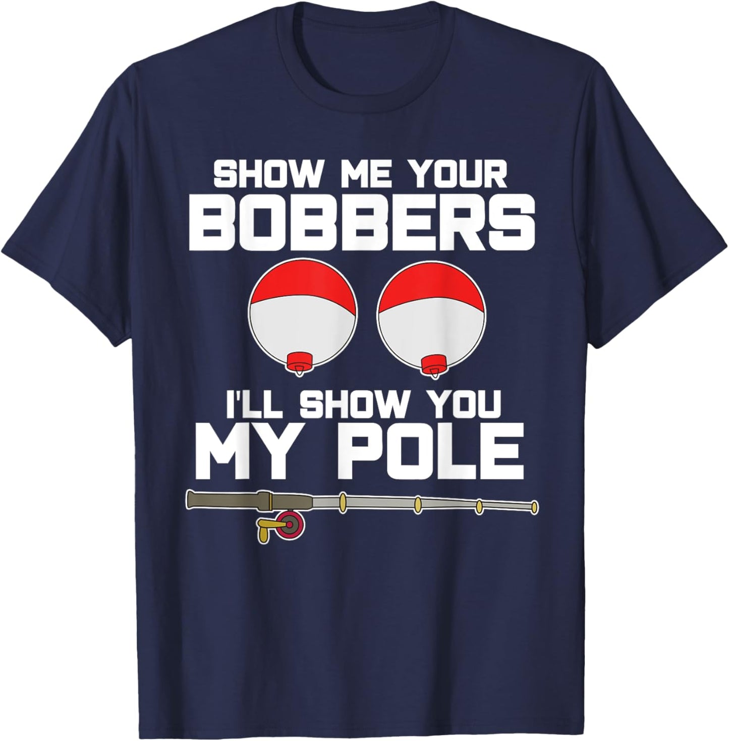 Show me your bobbers I'll show you my pole fishing T-Shirt - T-Shirt | Navy