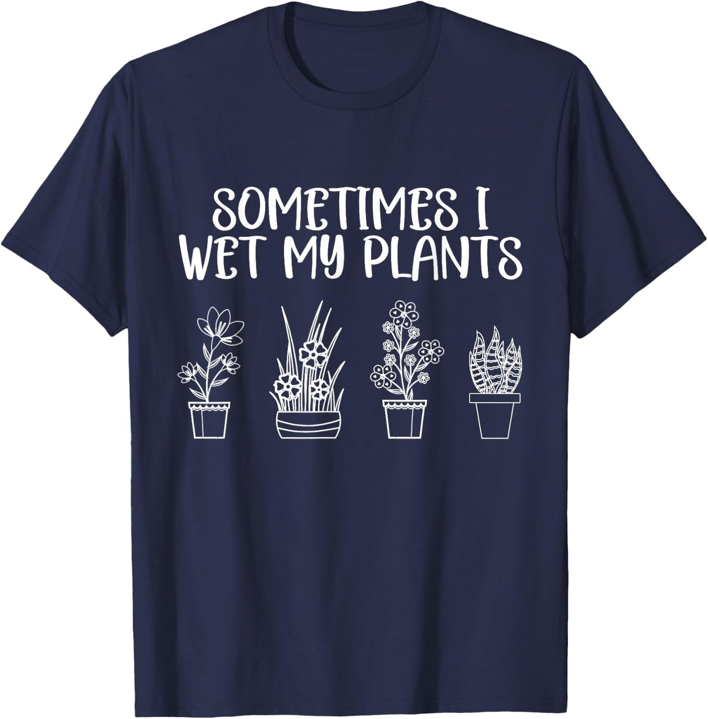 Sometimes I Wet My Plants - Funny Gardener Saying T-Shirt - T-Shirt | Navy