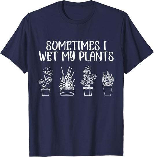 Sometimes I Wet My Plants - Funny Gardener Saying T-Shirt - T-Shirt | Navy