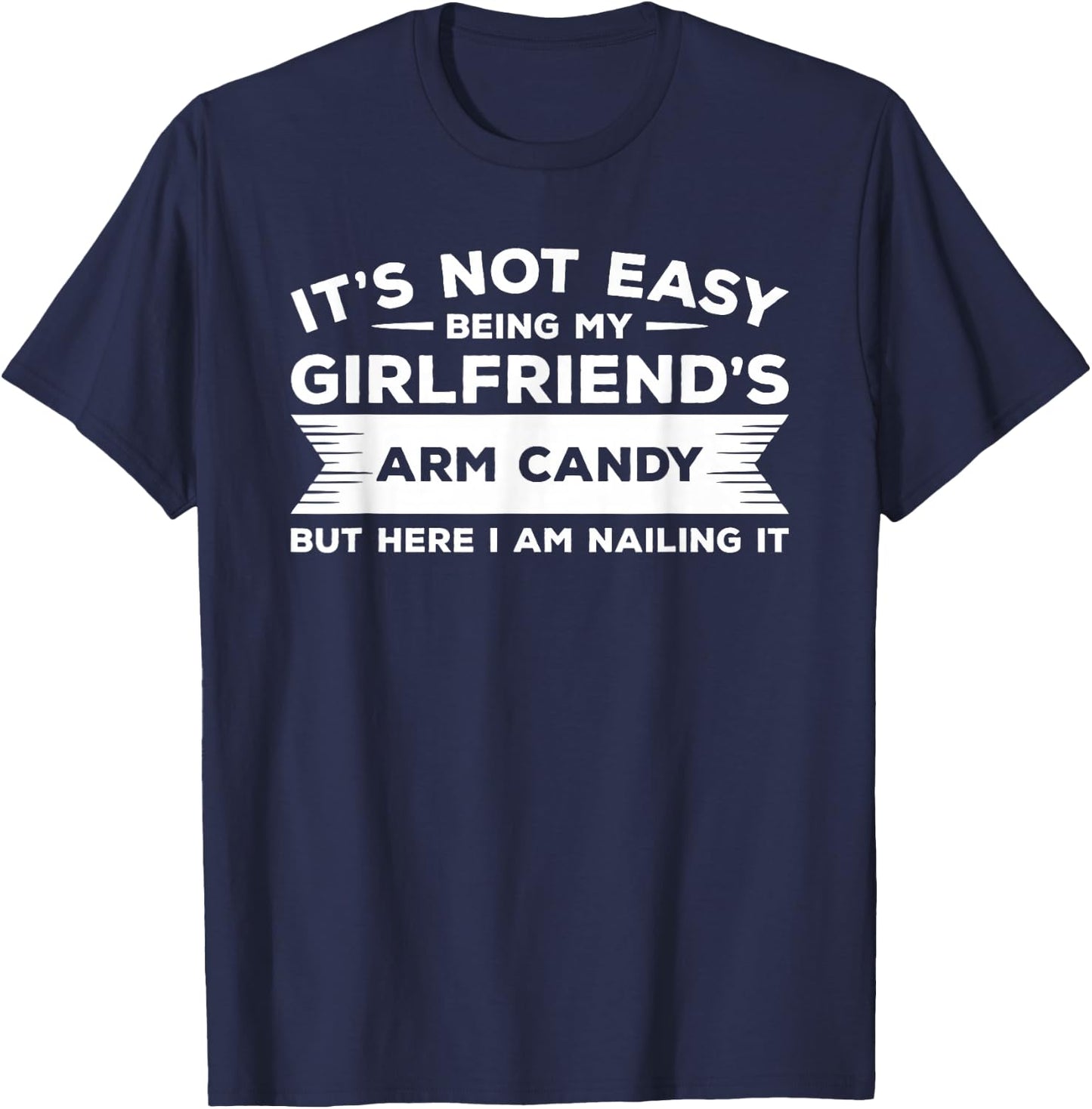 It's Not Easy Being My Girlfriend's Arm Candy But Here I Am T-Shirt - T-Shirt | Navy