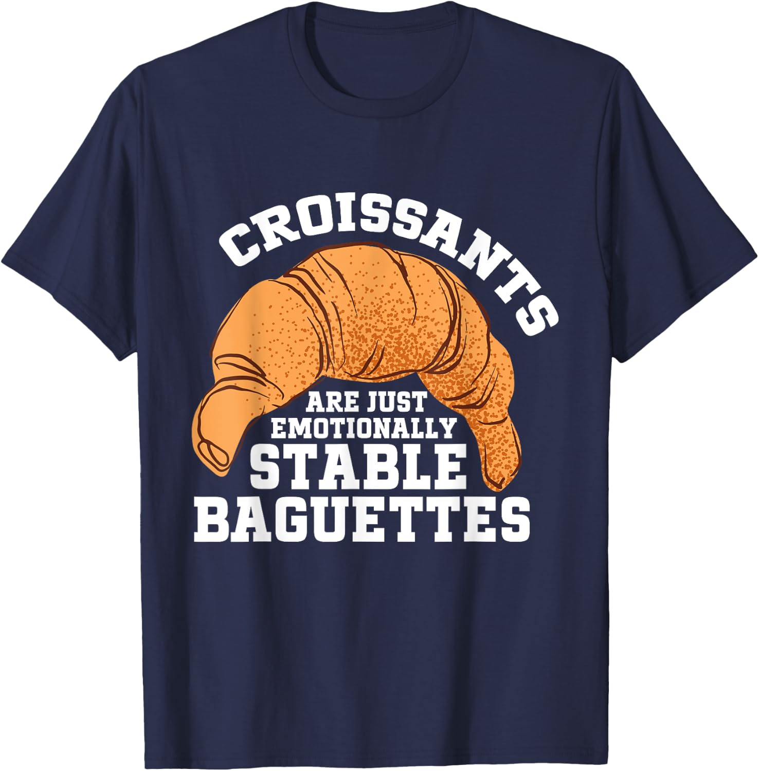 Croissants Are Just Emotionally Stable Baguettes Croissant T-Shirt - T-Shirt | Navy