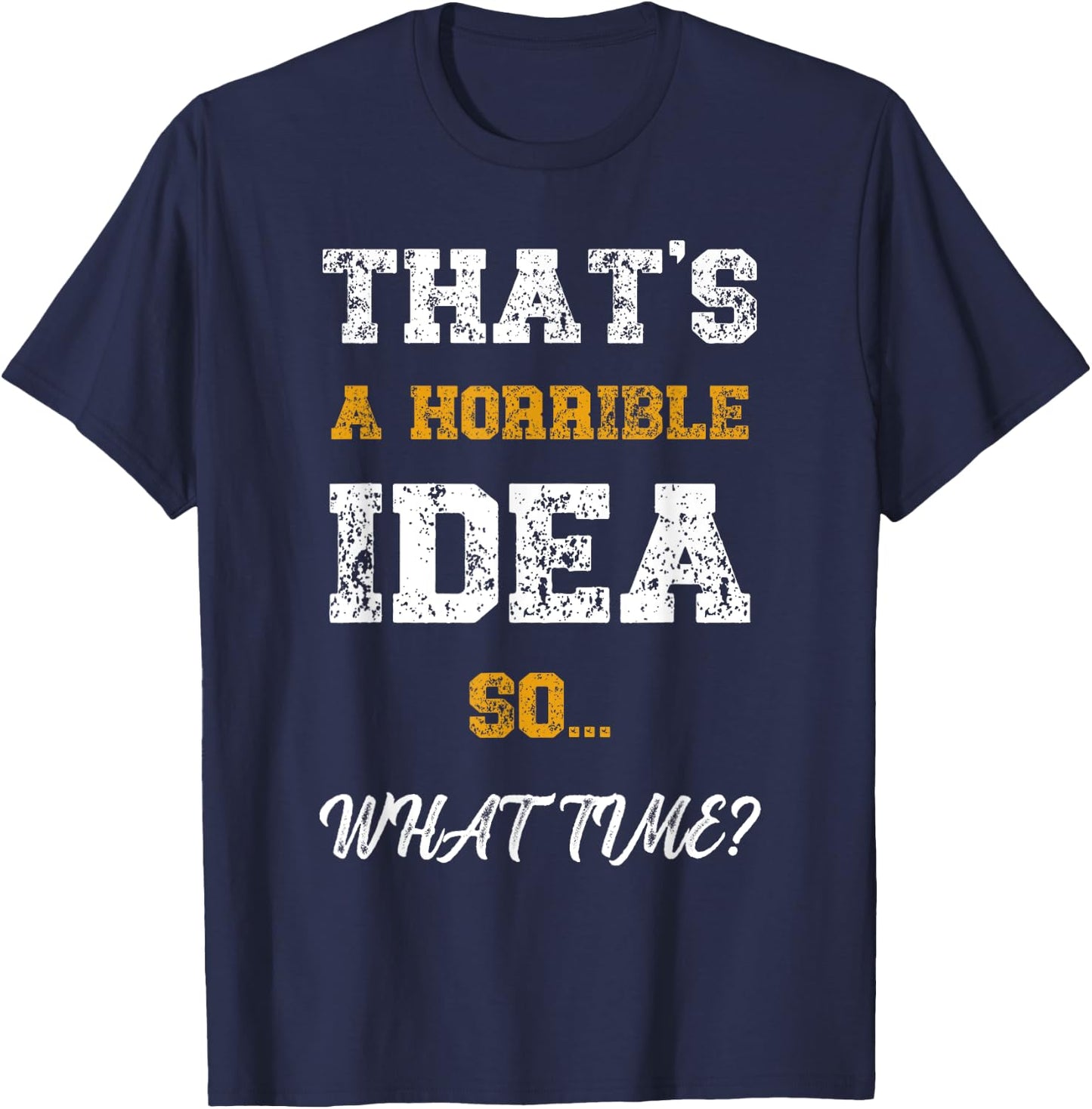That's A Horrible Idea What Time Funny Quote T-Shirt - T-Shirt | Navy