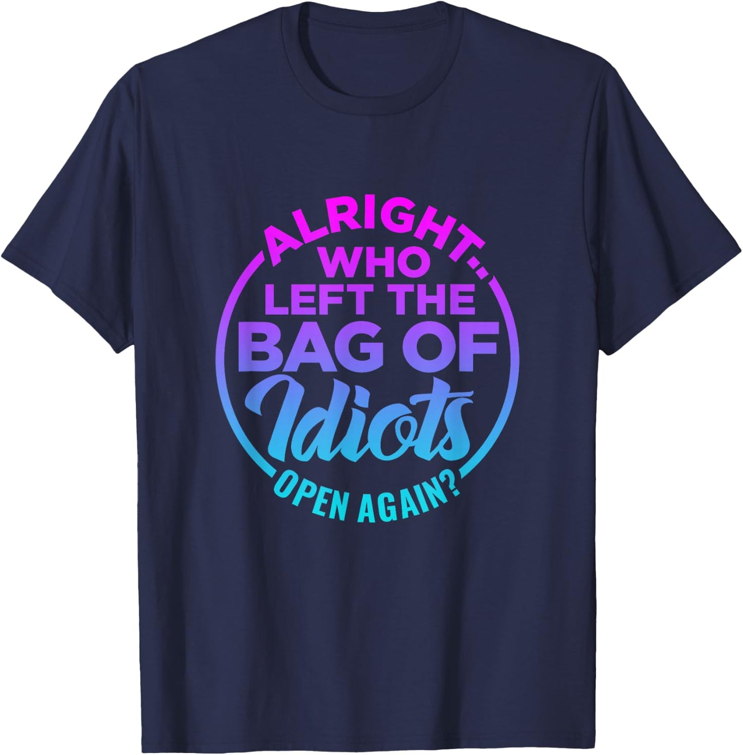 Alright, Who Left the Bag of Idiots Open Again Funny saying T-Shirt - T-Shirt | Navy