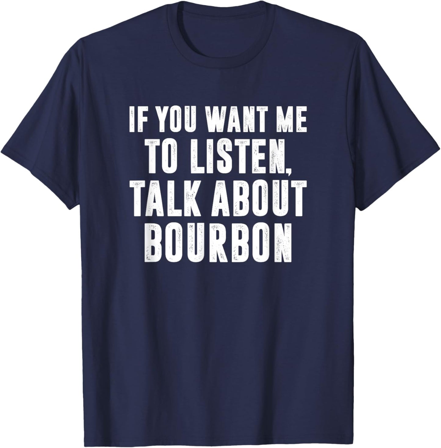 If You Want Me To Listen Talk About Bourbon, Bourbon Expert T-Shirt - T-Shirt | Navy
