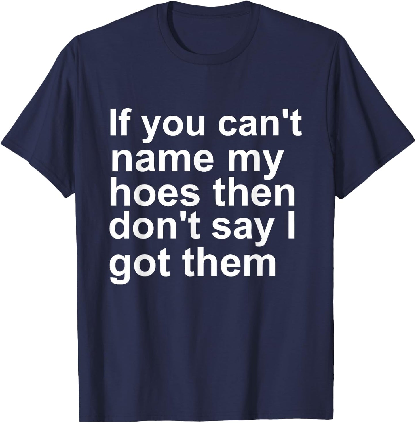 If You Can't Name My Hoes Then Don't Say I Got Them Funny T-Shirt - T-Shirt | Navy