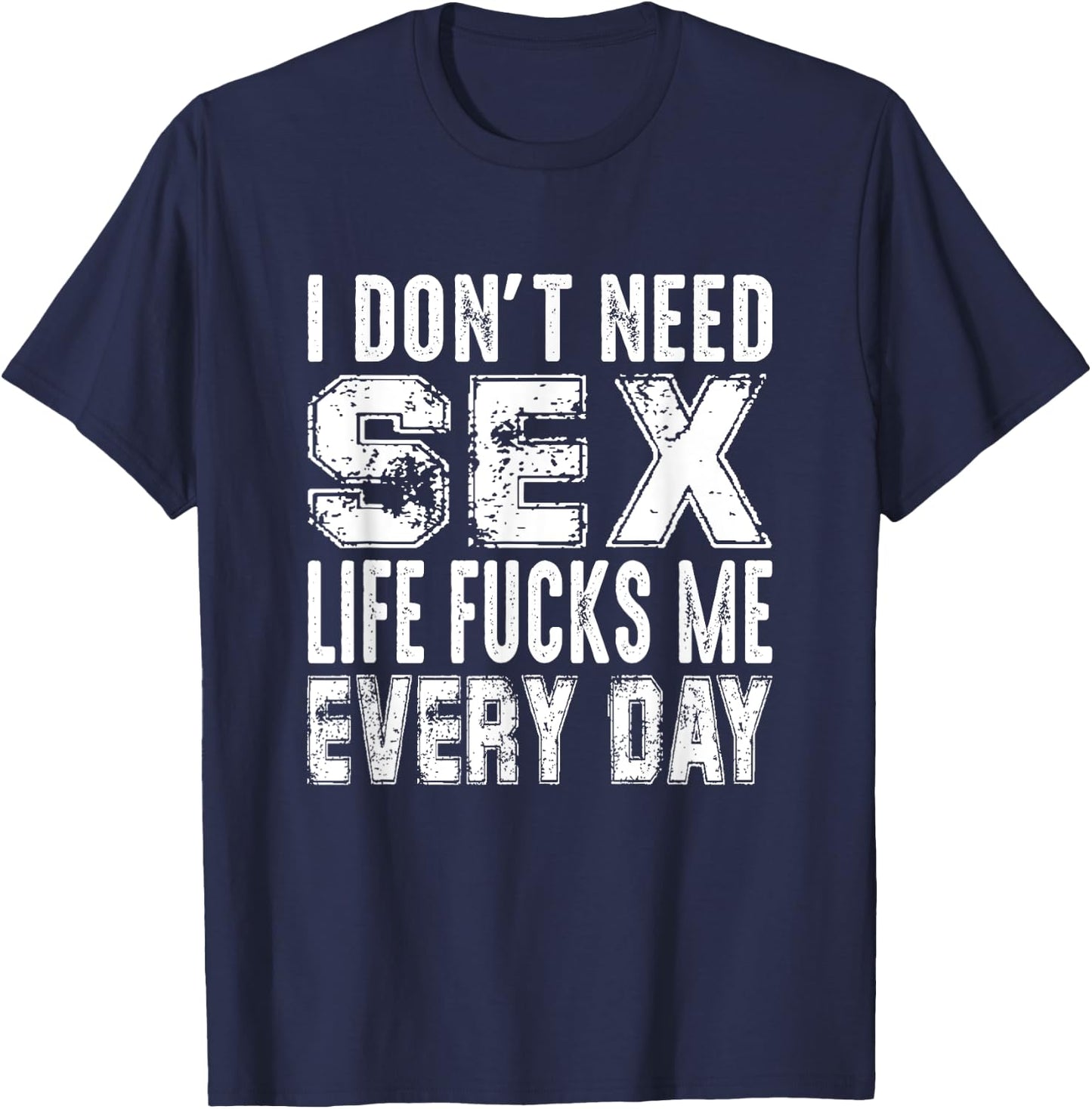 Funny Saying, I Don't Need Sex (Life Fucks Me Every Day) T-Shirt - T-Shirt | Navy