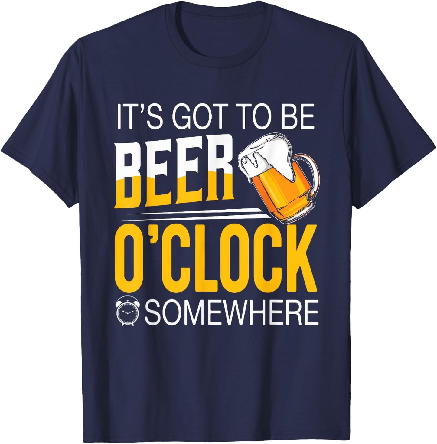 It's Got To Be Beer O'clock Somewhere - Beer Lover Funny T-Shirt - T-Shirt | Navy