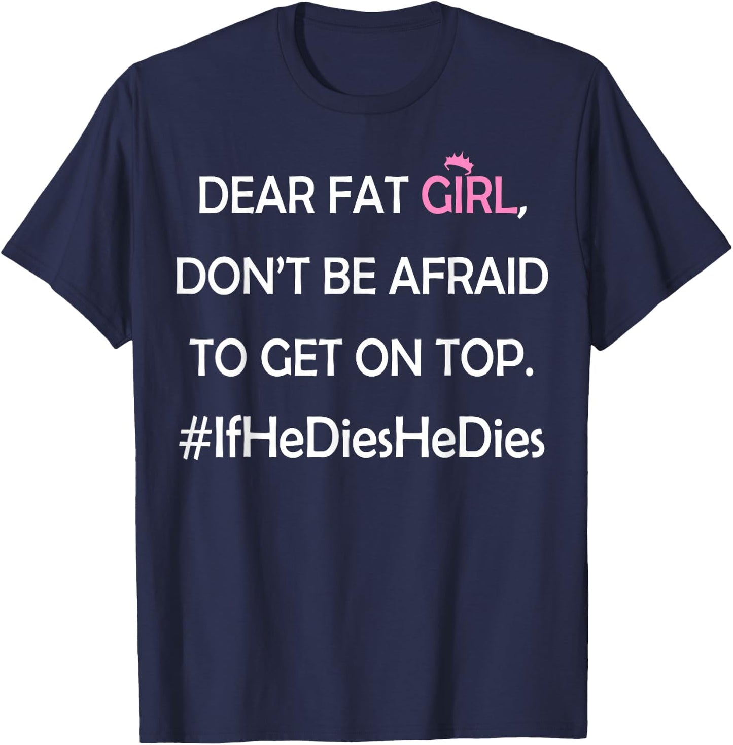 Dear Fat Girl Don't Be Afraid to Get On Top #IfHeDiesHeDies T-Shirt - T-Shirt | Navy