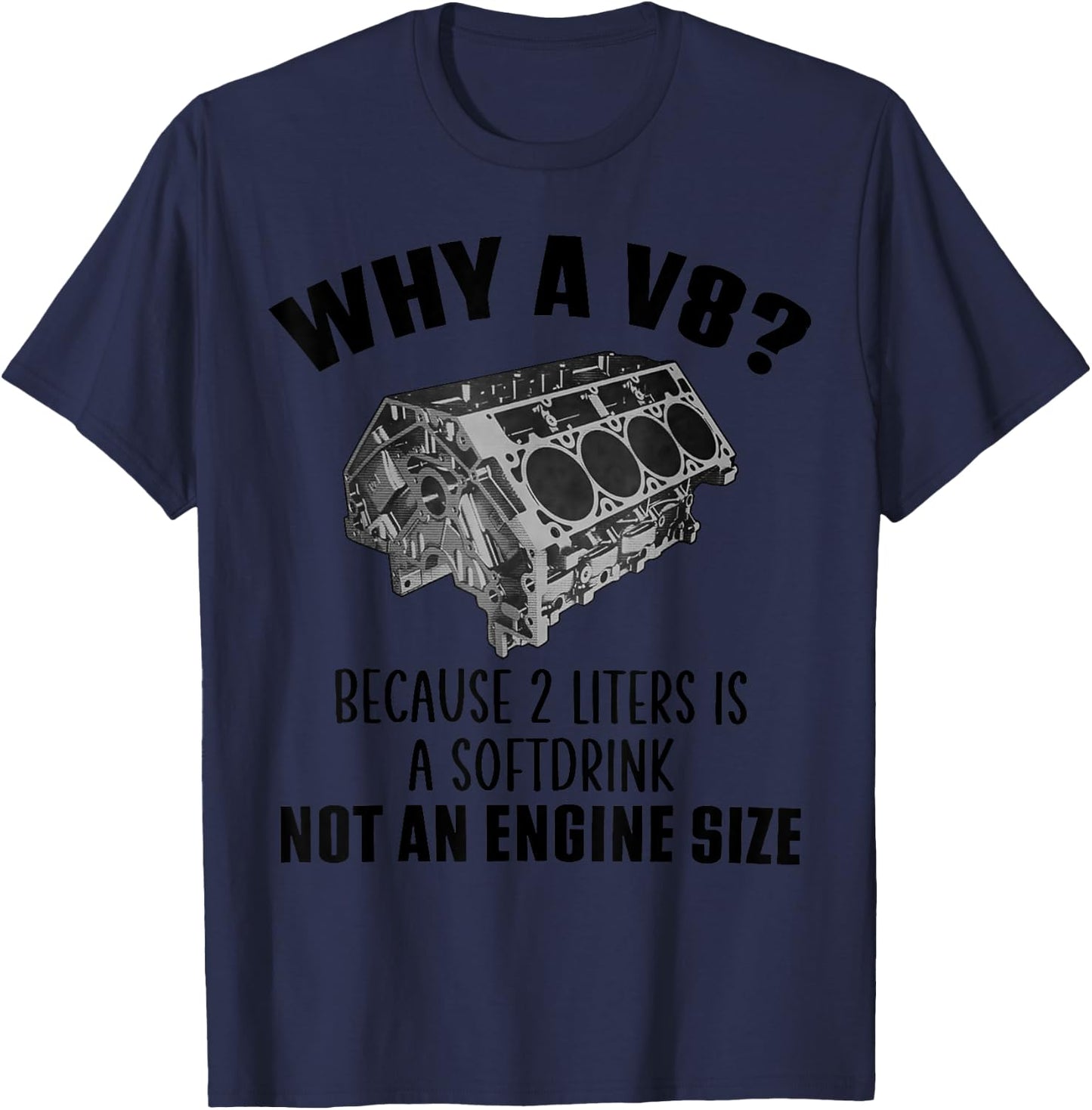 Why a V8 Because 2 liters is a softdrink not an engine size T-Shirt - T-Shirt | Navy