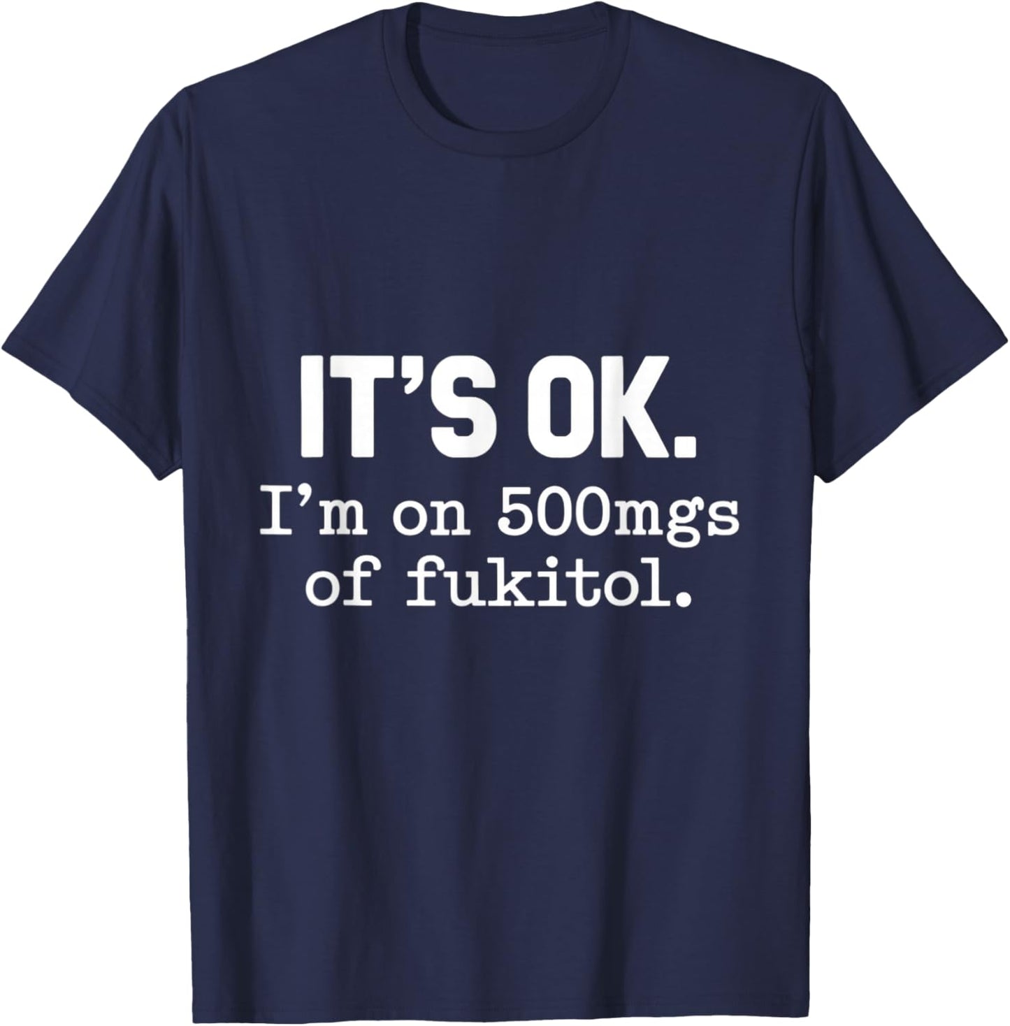It's Ok I'm On 500mgs Of Fukitol Humor Fun T-Shirt - T-Shirt | Navy
