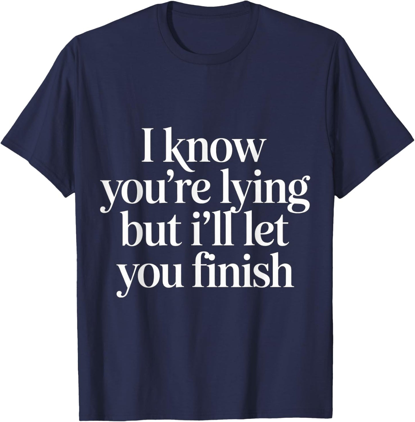 I Know You're Lying But I'll Let You Finish T-Shirt - T-Shirt | Navy