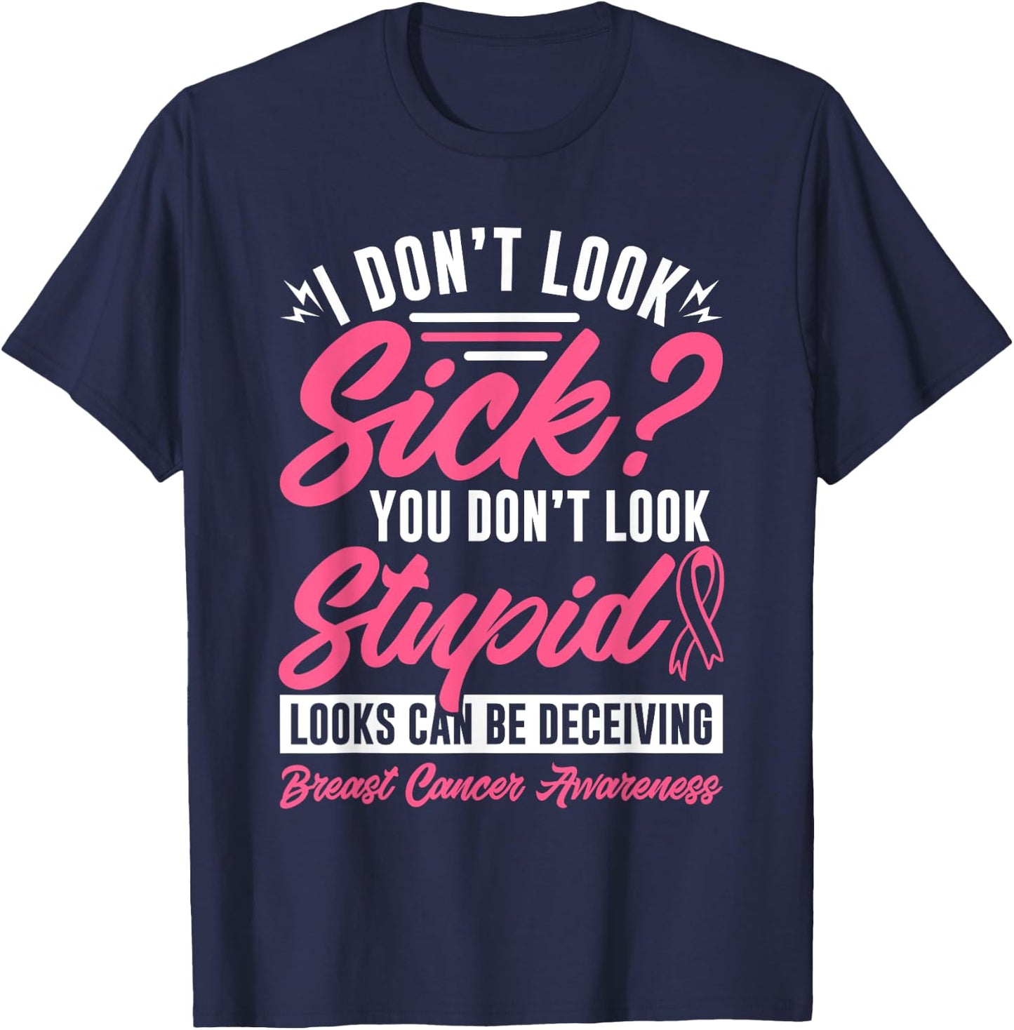 I Don't Look Sick You Don't Look Stupid Breast Cancer T-Shirt - T-Shirt | Navy
