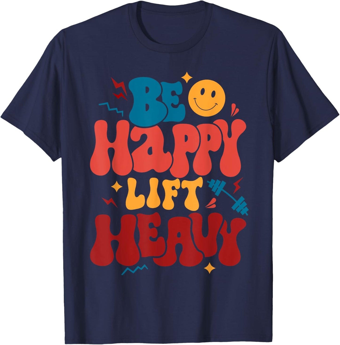 Be Happy Lift Heavy Workout Shirt for Gym Lover Bodybuilder T-Shirt - T-Shirt | Navy