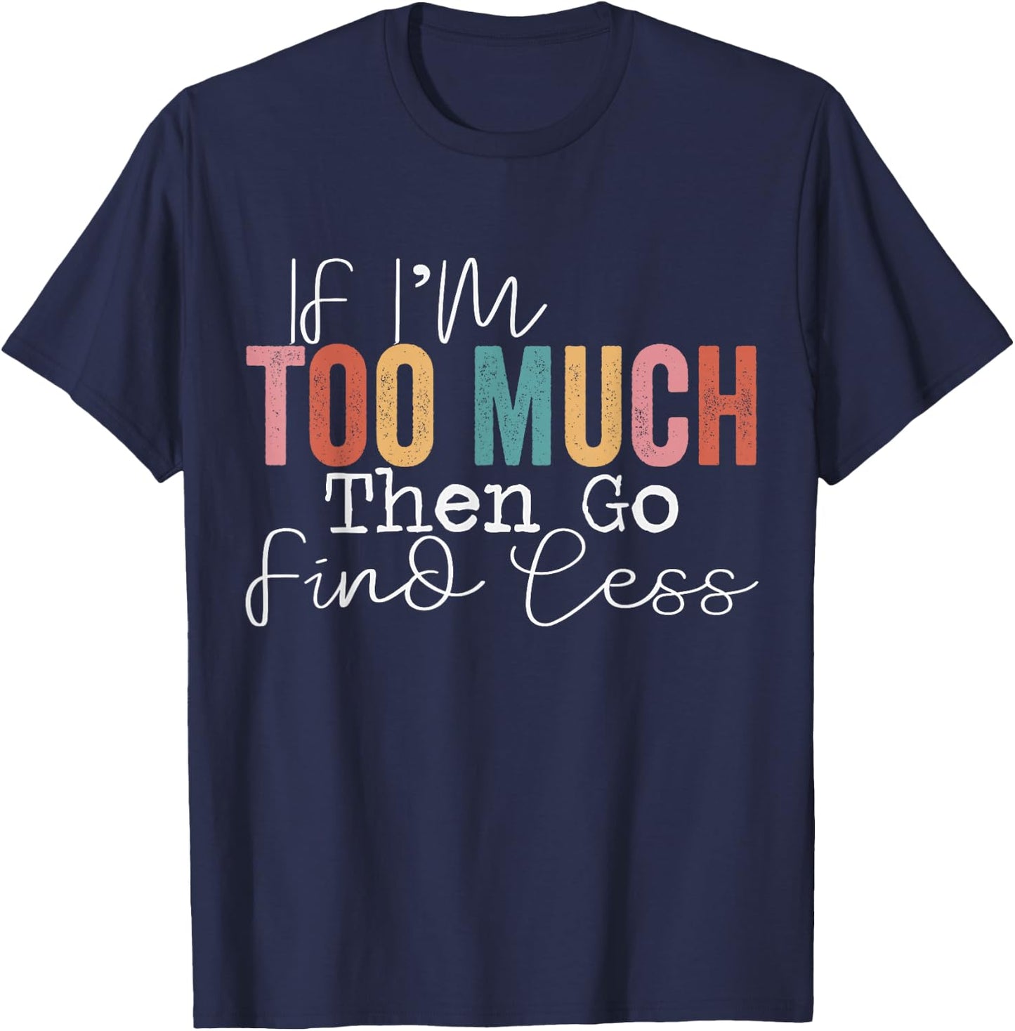 If I'm too much then go find less T-Shirt - T-Shirt | Navy