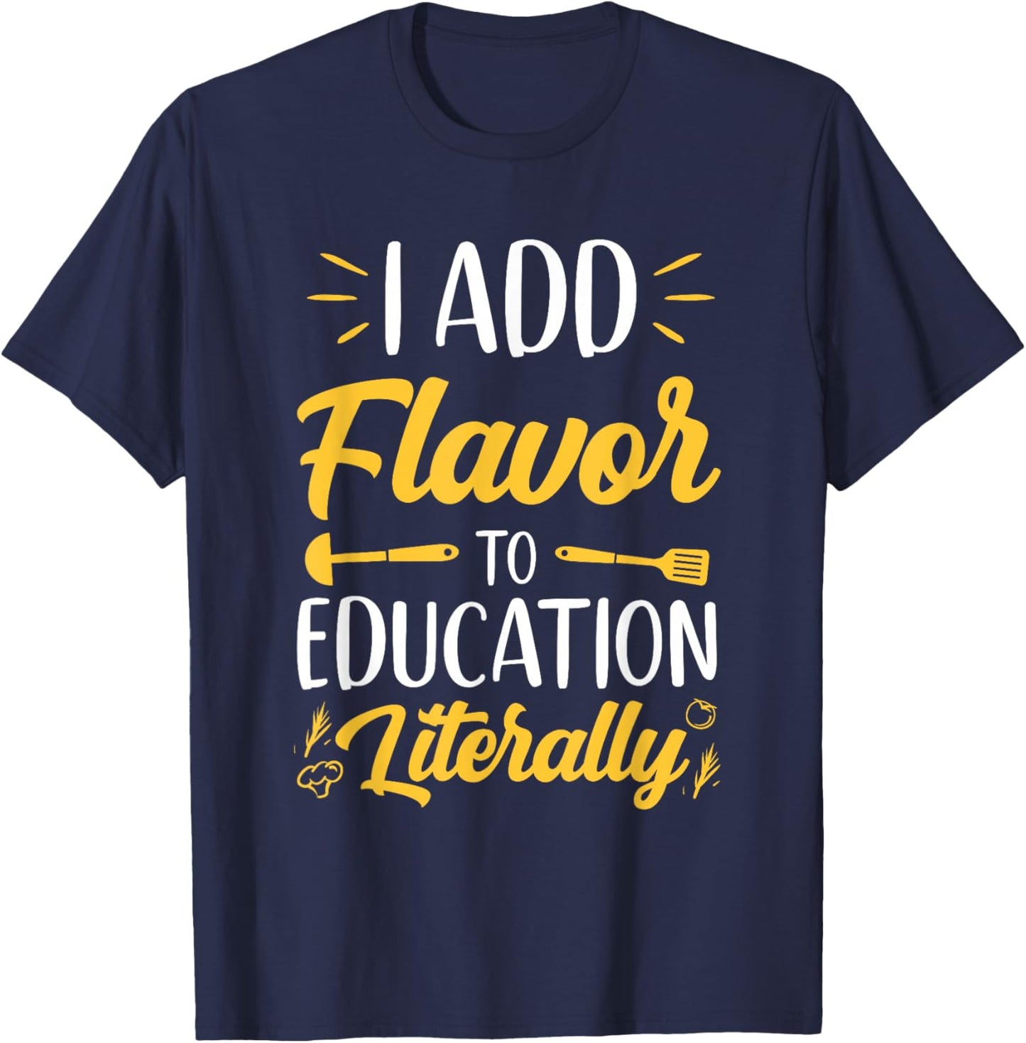 I Add Flavor To Education Literally Culinary Arts Teacher T-Shirt - T-Shirt | Navy