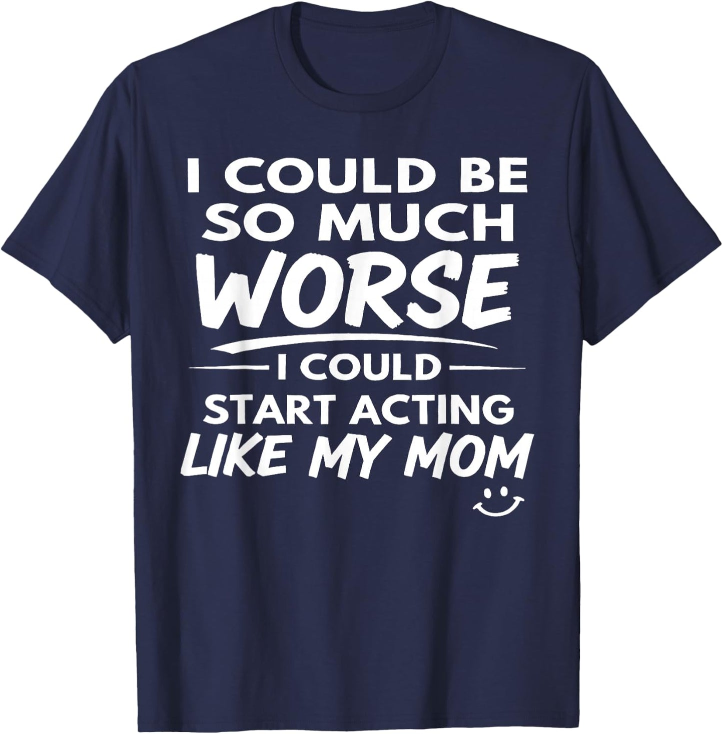 I Could Be So Much Worse I Could Start Acting Like My Mom T-Shirt - T-Shirt | Navy
