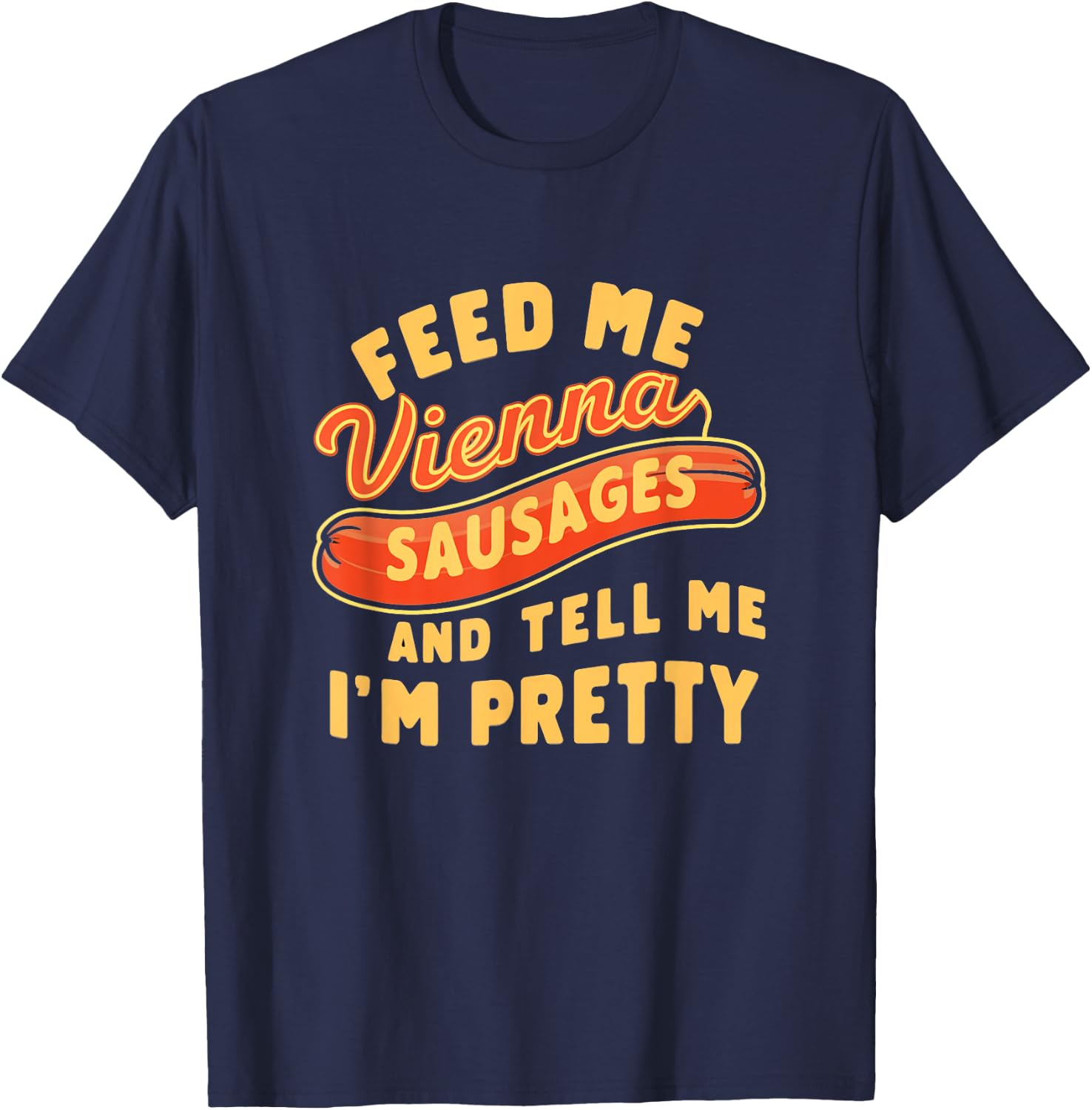 Feed Me Vienna Sausages & Tell Me I'm Pretty Humor Meme T-Shirt - T-Shirt | Navy