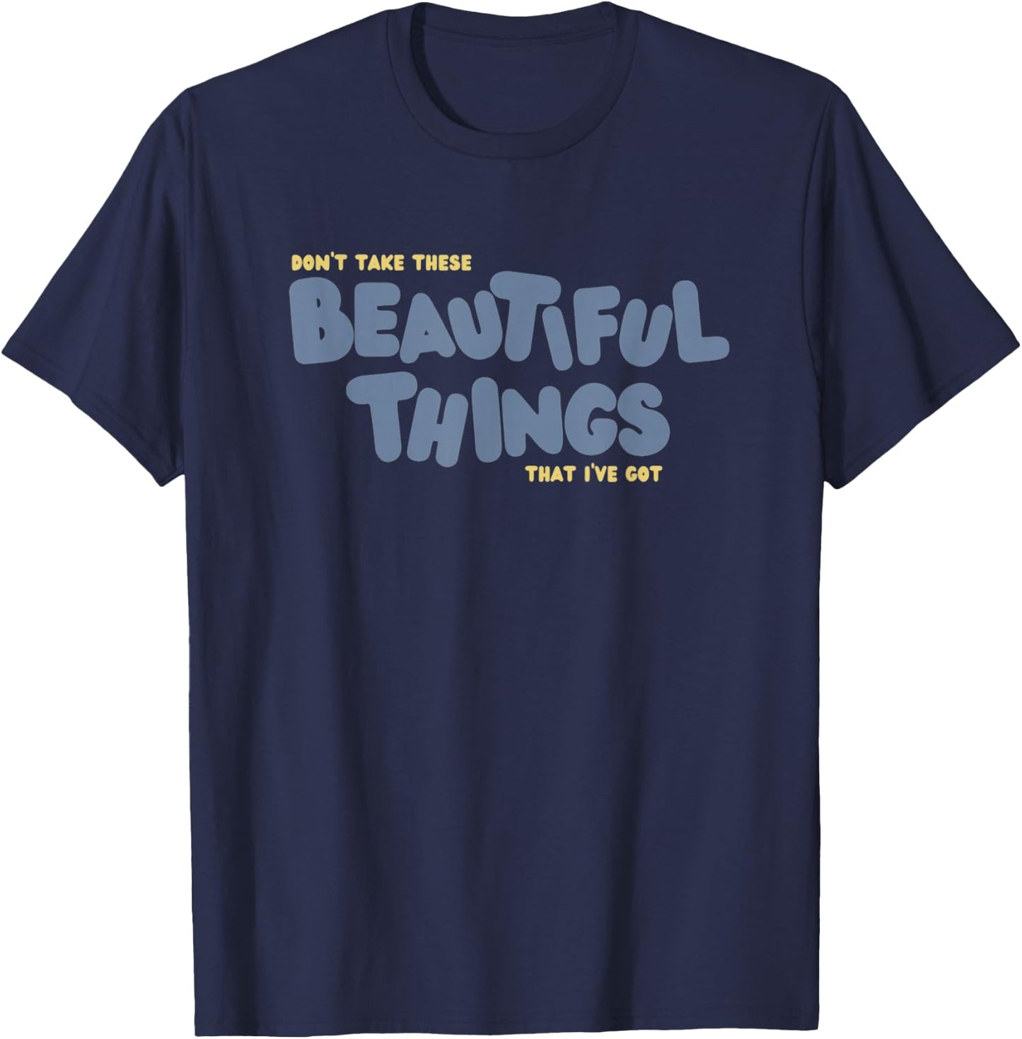 Dont Take These Beautiful Things That I've Got T-Shirt - T-Shirt | Navy
