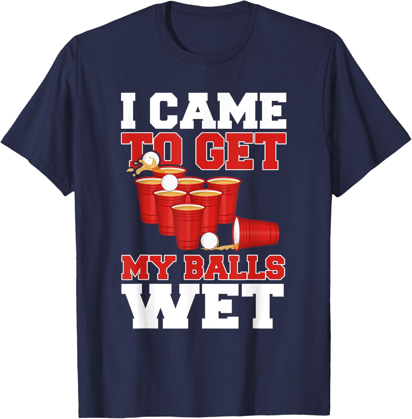 I Came To Get My Balls Wet Beer Pong Champion Drinking Funny T-Shirt - T-Shirt | Navy