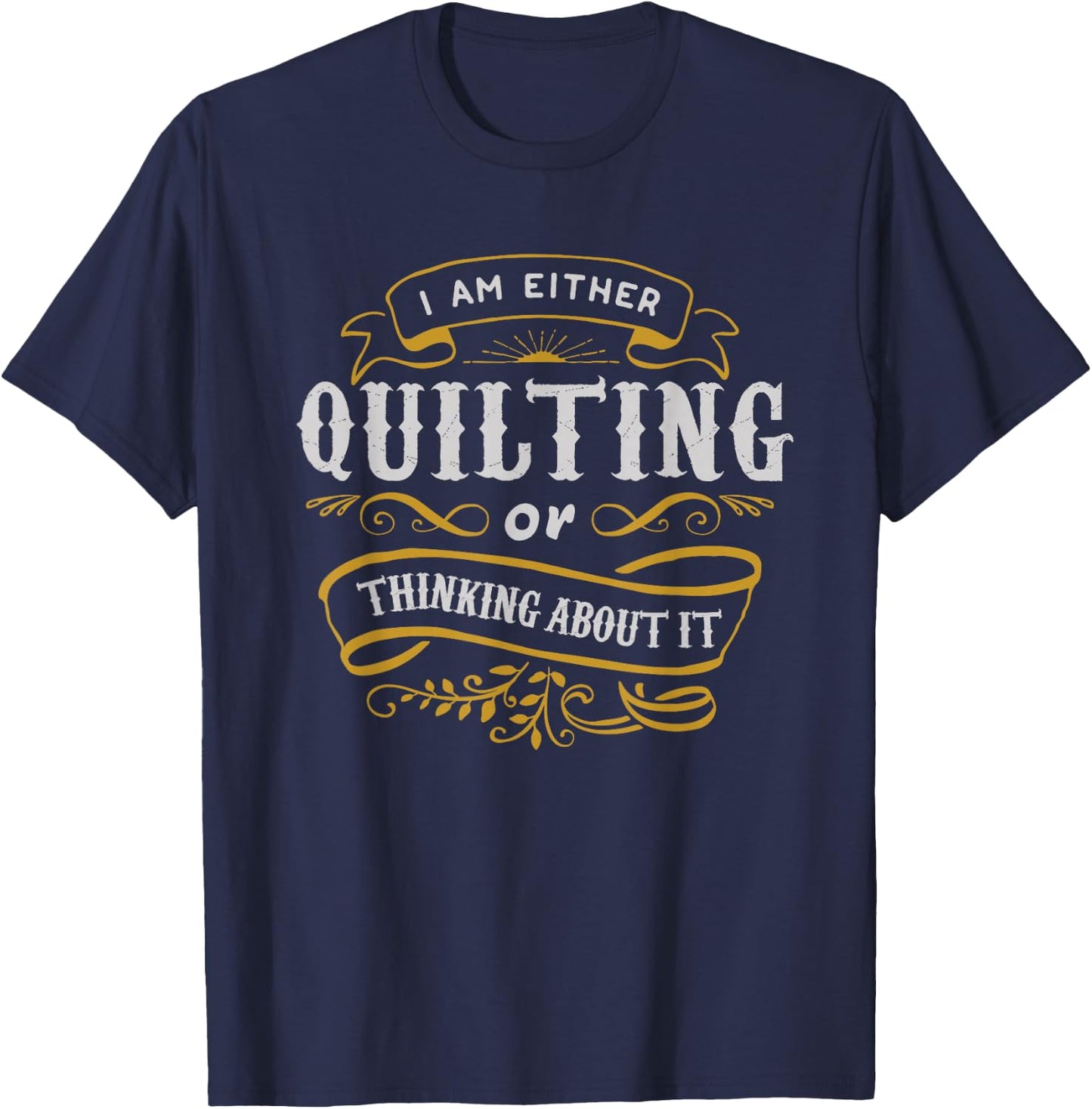 Quilter T Shirt I Am Either Quilting Or Thinking About It T-Shirt - T-Shirt | Navy