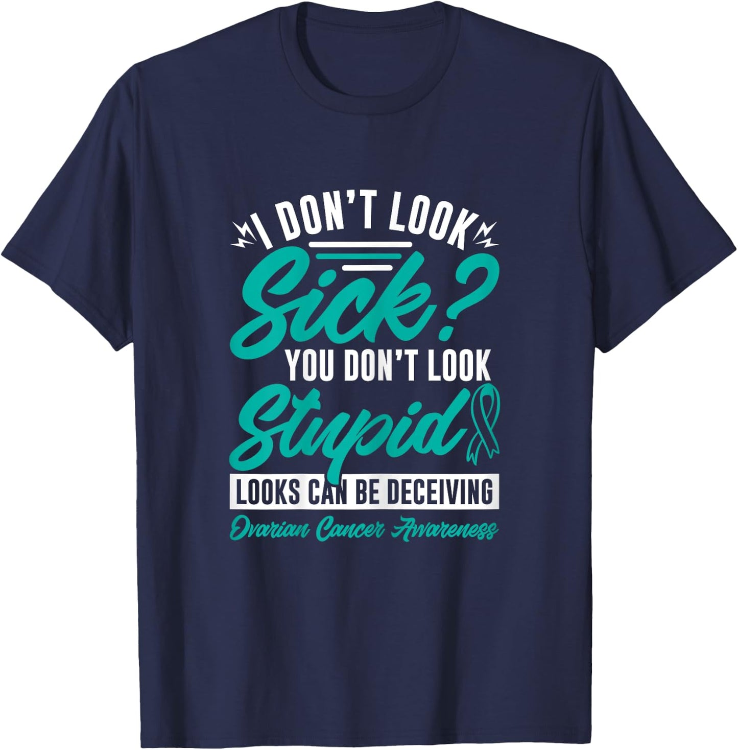 I Don't Look Sick You Don't Look Stupid Ovarian Cancer T-Shirt - T-Shirt | Navy