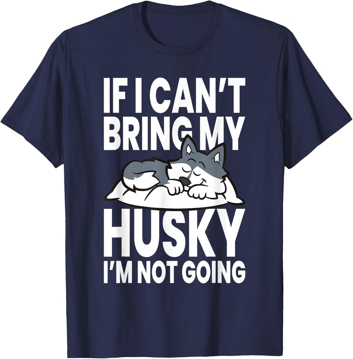 If I Can't Bring My Husky Im Not Going T-Shirt - T-Shirt | Navy