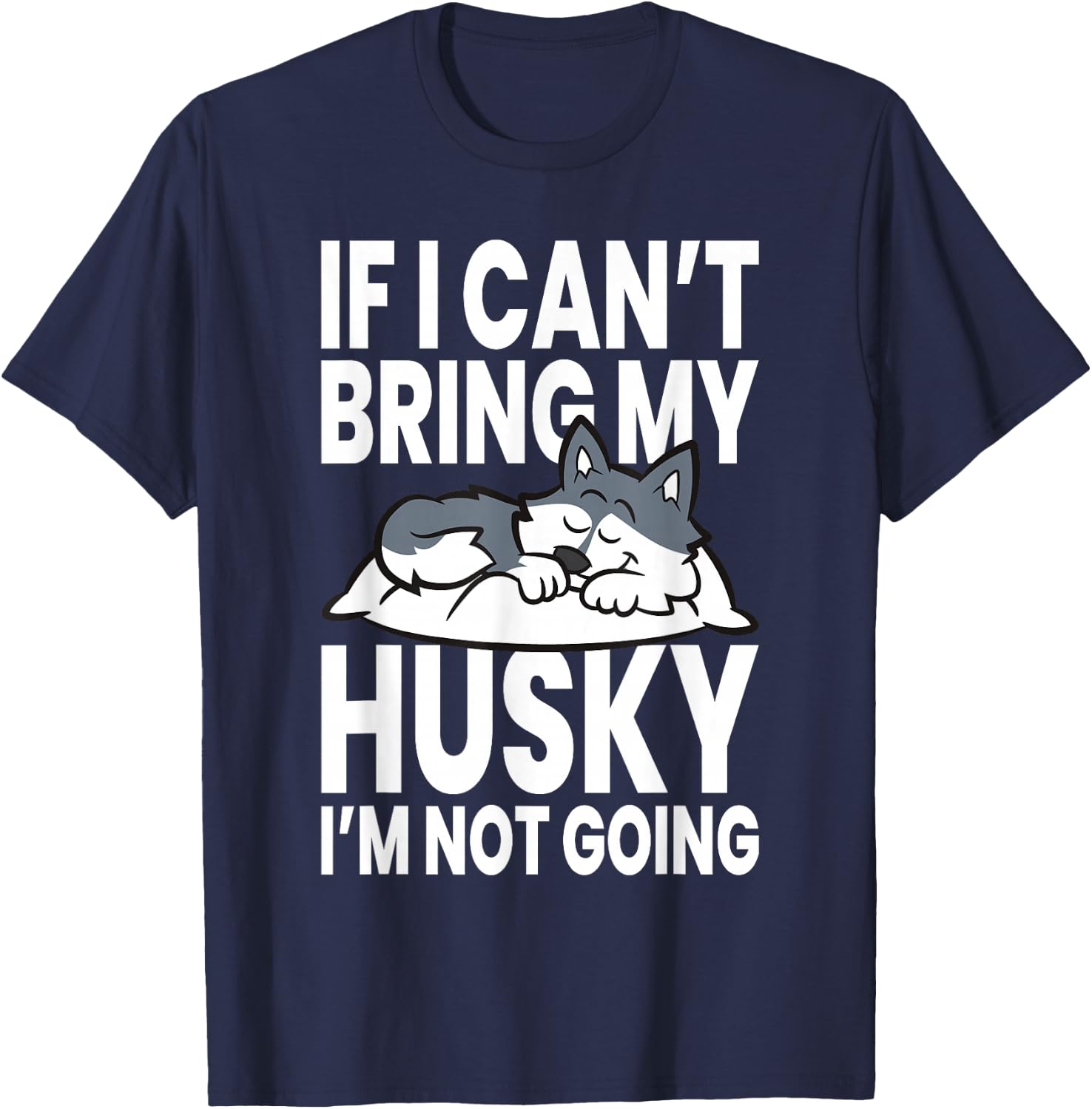 If I Can't Bring My Husky Im Not Going T-Shirt - T-Shirt | Navy
