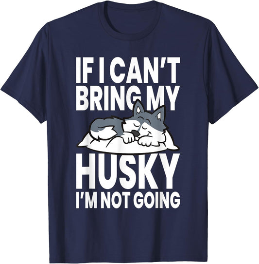 If I Can't Bring My Husky Im Not Going T-Shirt - T-Shirt | Navy