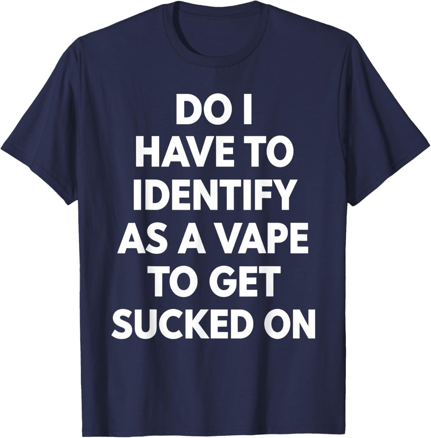 Do I Have to Identify As A Vape to Get Sucked On Funny Quote T-Shirt - T-Shirt | Navy
