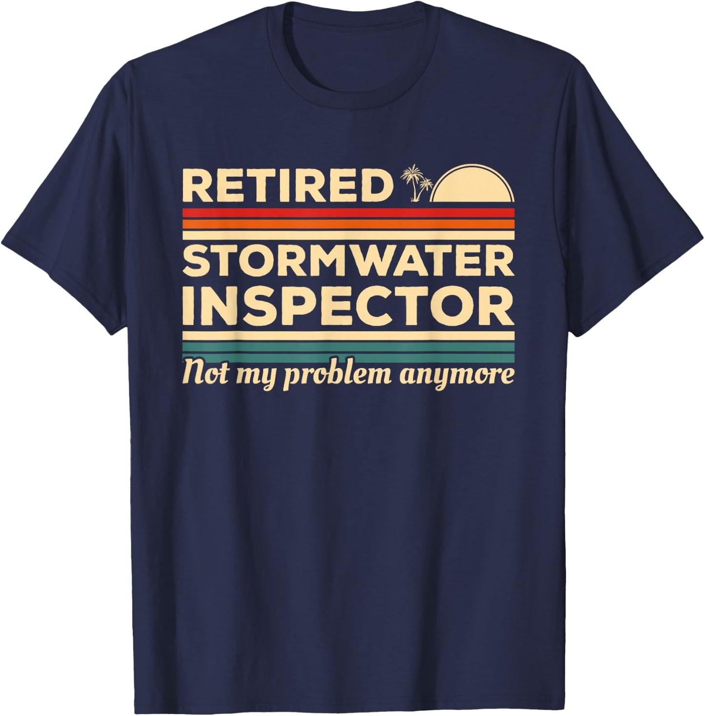 Retired Stormwater Inspector Not My Problem Anymore T-Shirt - T-Shirt | Navy