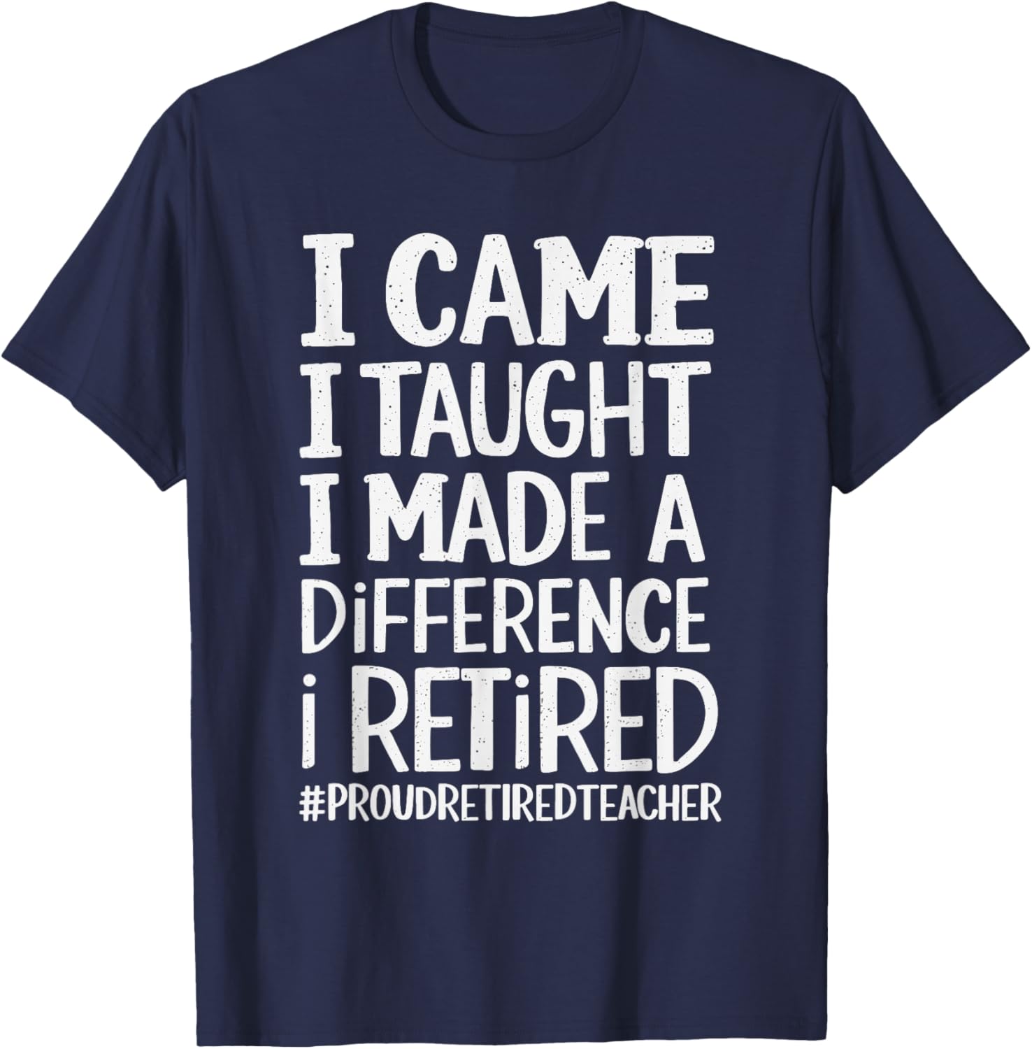 I Came I Taught I Made A Difference I Retired T-Shirt - T-Shirt | Navy