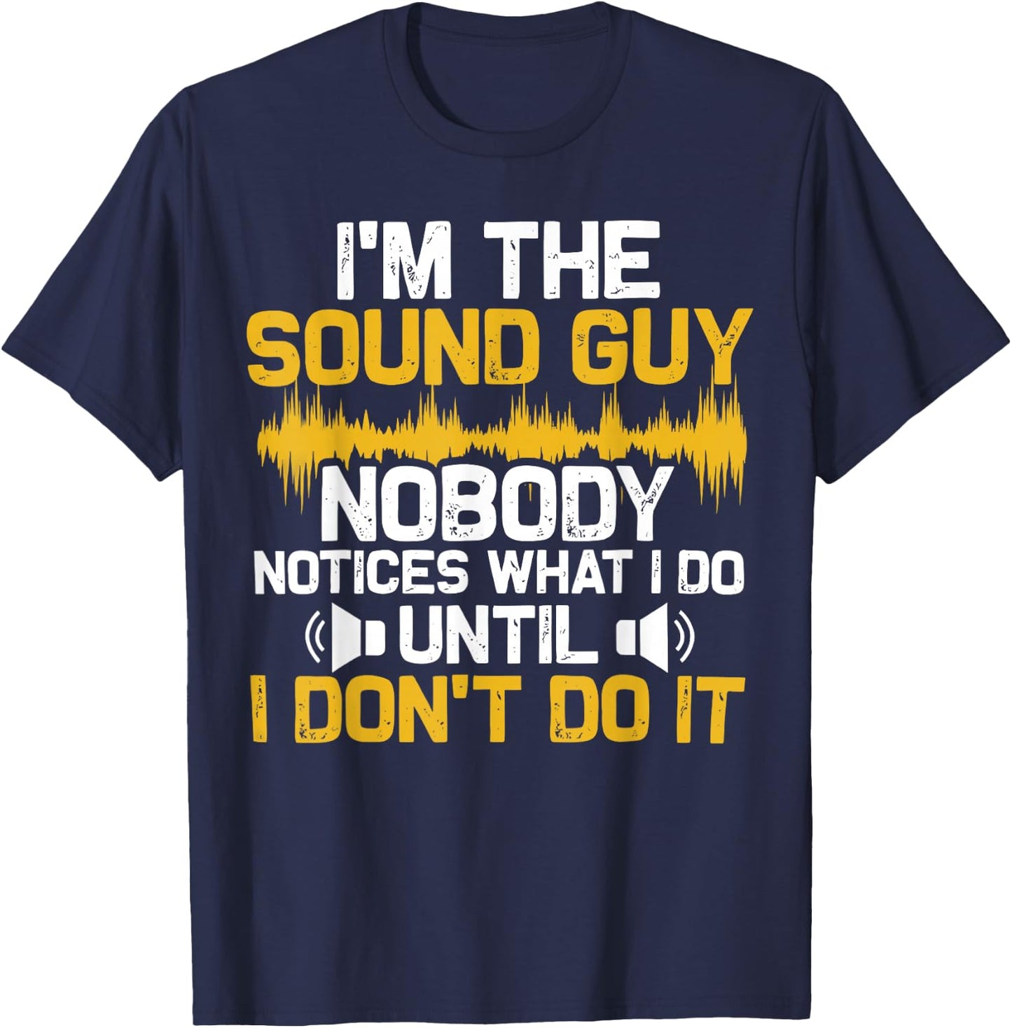 I'm The Sound Guy Nobody Notices What I Do Until I Don't Do T-Shirt - T-Shirt | Navy