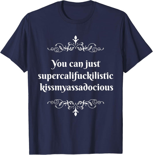 You Can Just Supercalifragilistic Kissmyassadocious T-Shirt - T-Shirt | Navy