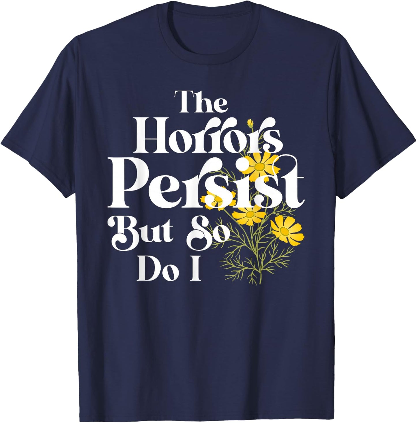The Horrors Persist But So Do I Strength Resilience Quotes T-Shirt - T-Shirt | Navy