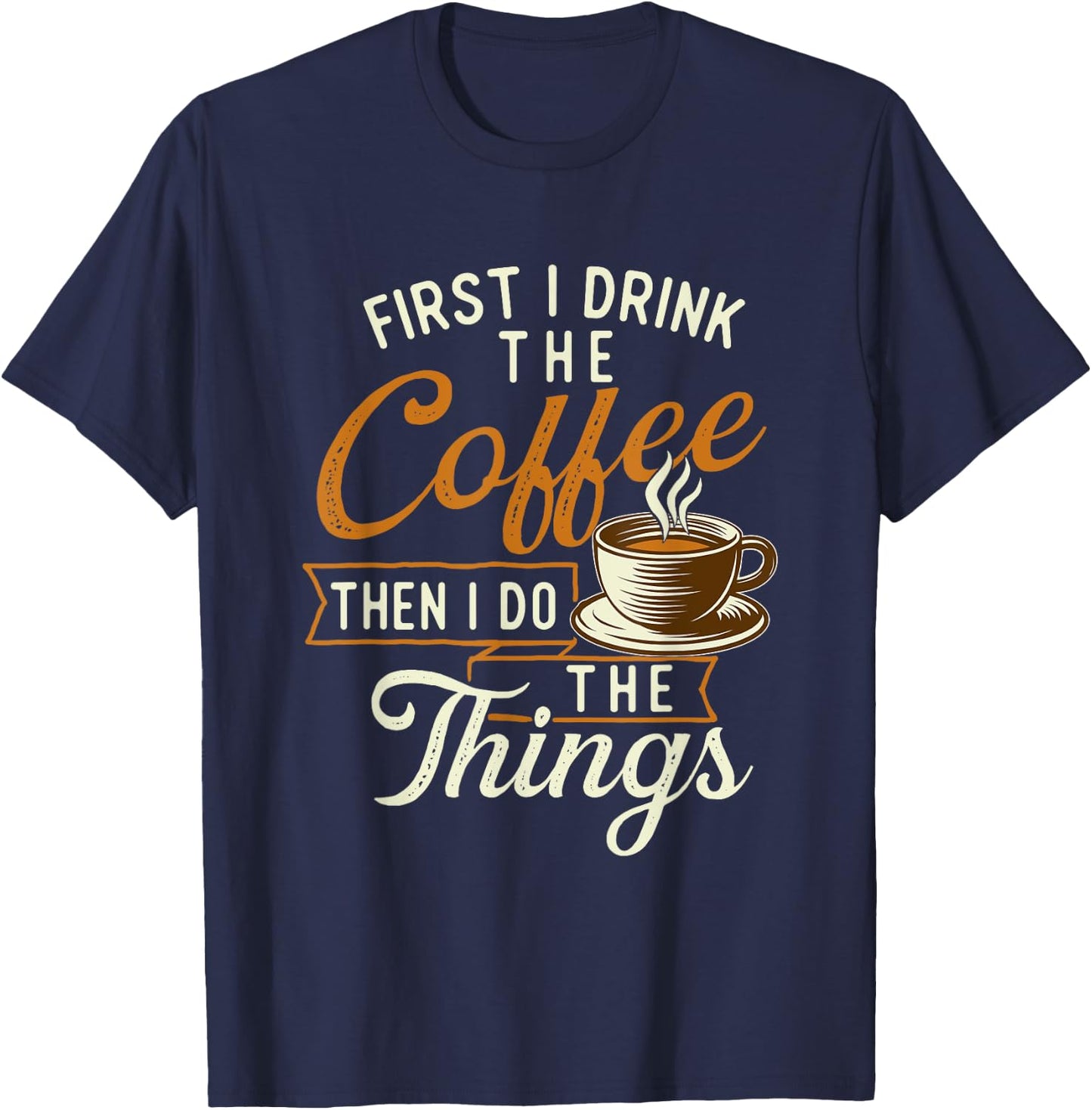 First I Drink The Coffee - Coffee Lover Caffeine Lover T-Shirt - T-Shirt | Navy