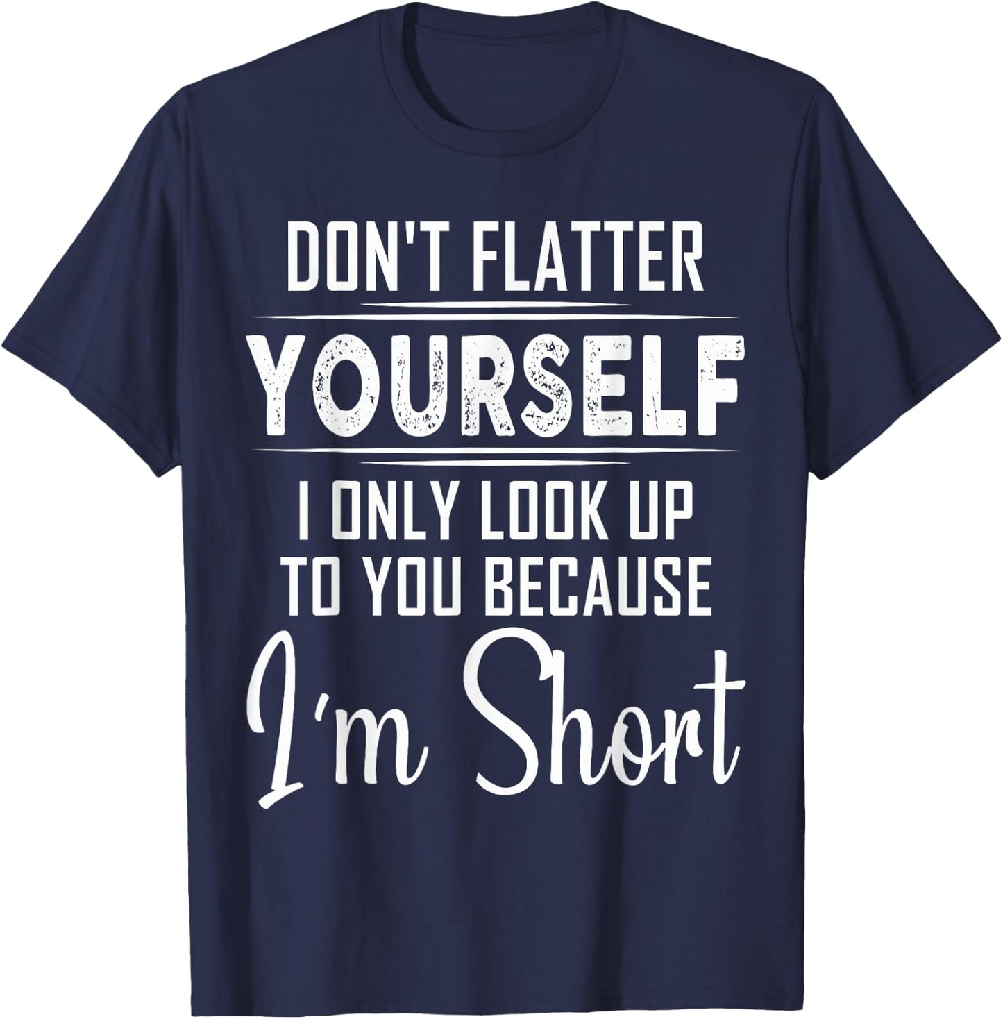 Don't Flatter Yourself Only Look Up To You Because I'm Short T-Shirt - T-Shirt | Navy