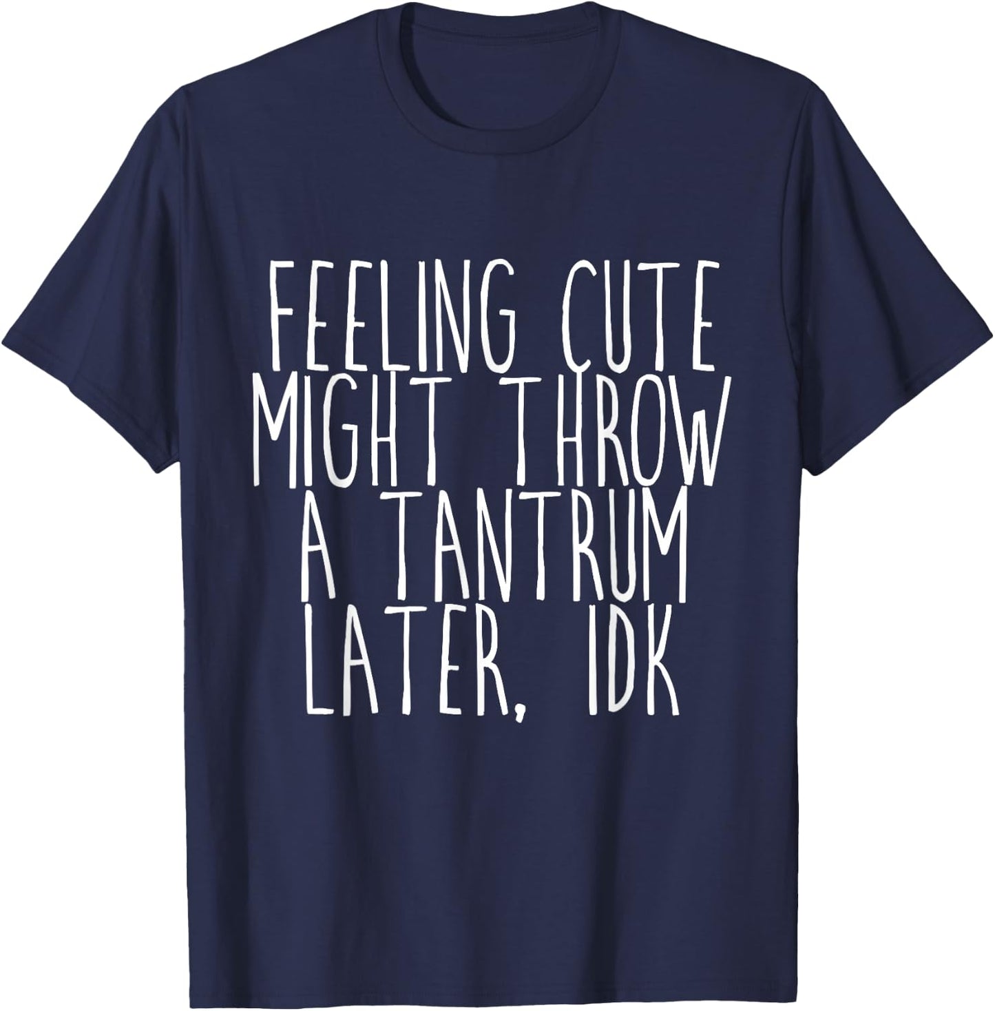 Feeling Cute, Might Throw A Tantrum Later, Idk T-Shirt - T-Shirt | Navy