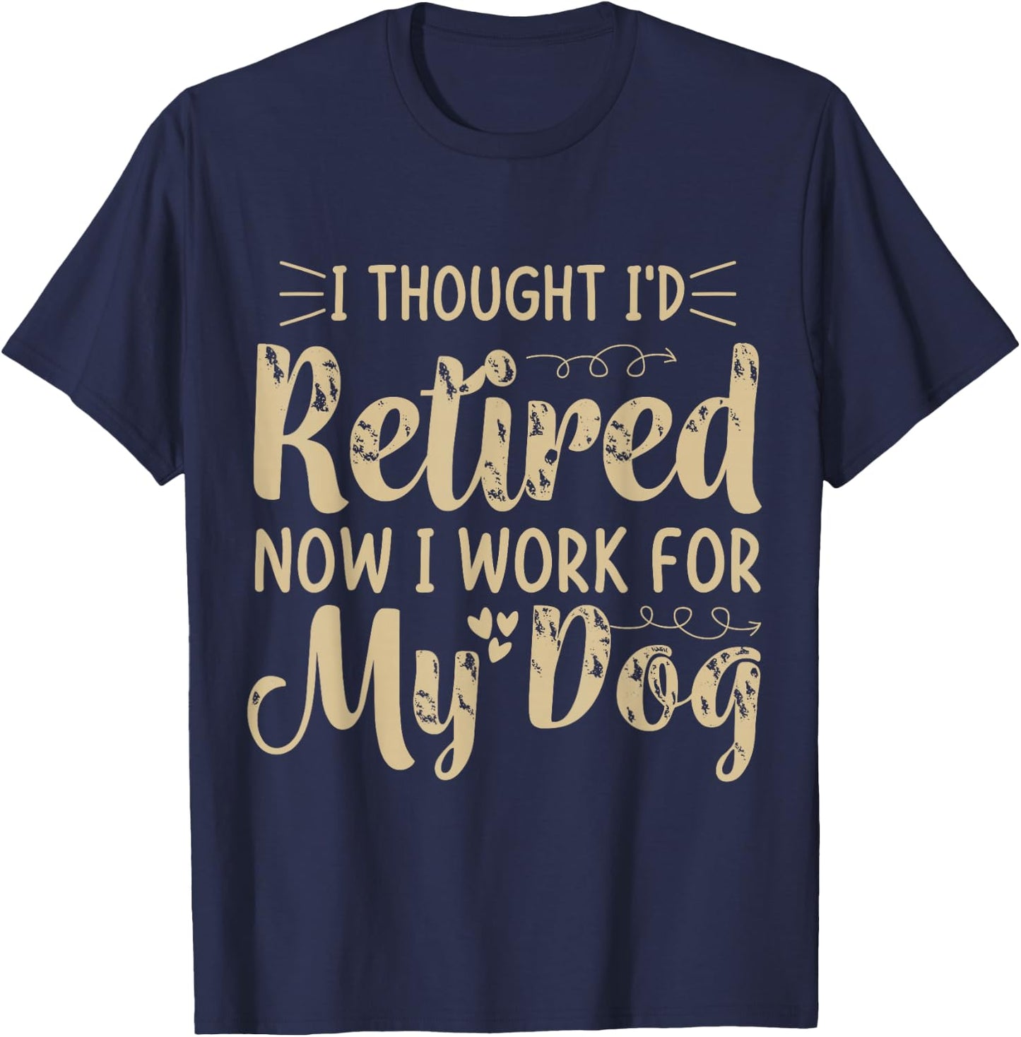 I Thought I Retired But Now I Just Work For My Dog Funny T-Shirt - T-Shirt | Navy